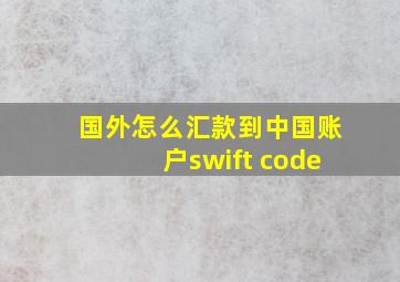 国外怎么汇款到中国账户swift code